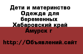 Дети и материнство Одежда для беременных. Хабаровский край,Амурск г.